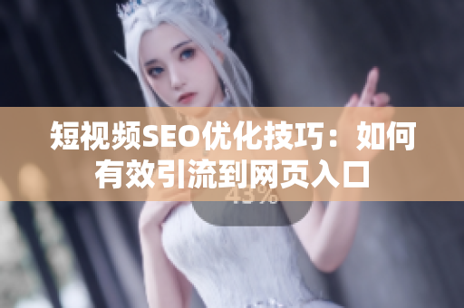 短视频SEO优化技巧：如何有效引流到网页入口