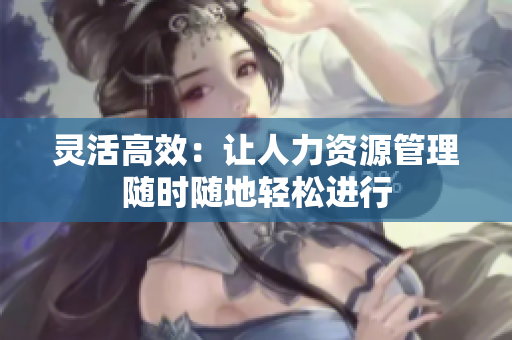 灵活高效：让人力资源管理随时随地轻松进行