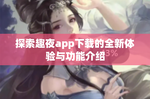 探索趣夜app下载的全新体验与功能介绍