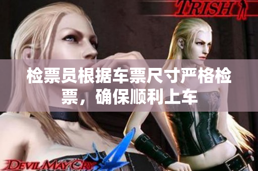 检票员根据车票尺寸严格检票，确保顺利上车