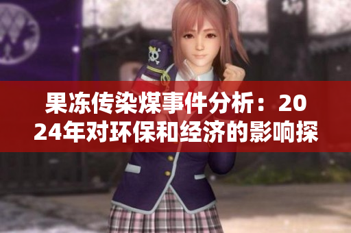 果冻传染煤事件分析：2024年对环保和经济的影响探讨
