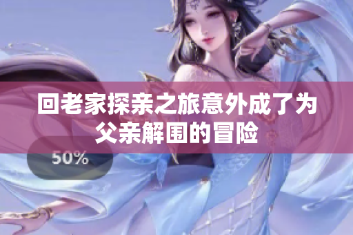 回老家探亲之旅意外成了为父亲解围的冒险