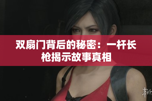 双扇门背后的秘密：一杆长枪揭示故事真相