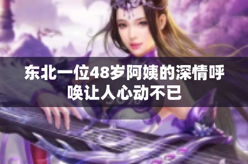 东北一位48岁阿姨的深情呼唤让人心动不已