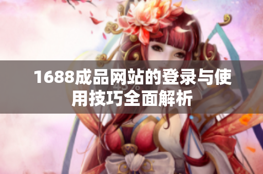 1688成品网站的登录与使用技巧全面解析