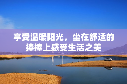 享受温暖阳光，坐在舒适的捧捧上感受生活之美