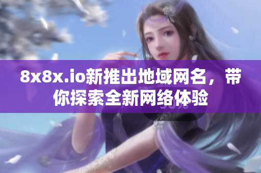 8x8x.io新推出地域网名，带你探索全新网络体验