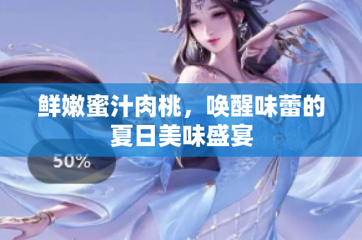 鲜嫩蜜汁肉桃，唤醒味蕾的夏日美味盛宴