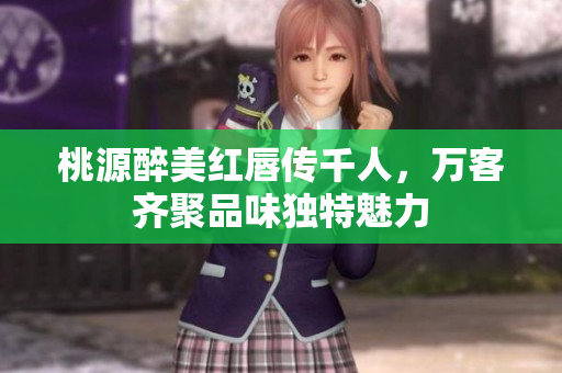 桃源醉美红唇传千人，万客齐聚品味独特魅力