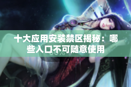 十大应用安装禁区揭秘：哪些入口不可随意使用