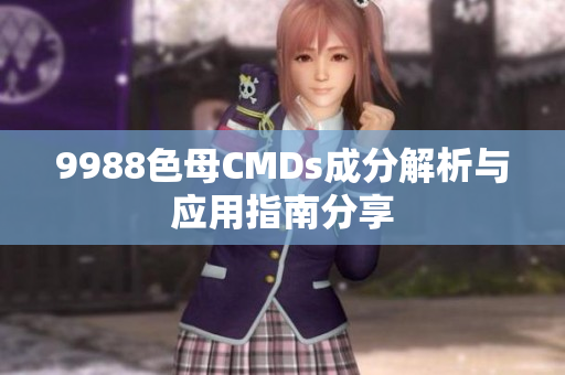 9988色母CMDs成分解析与应用指南分享
