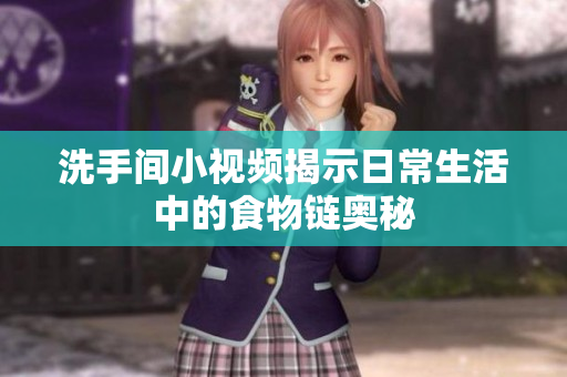 洗手间小视频揭示日常生活中的食物链奥秘