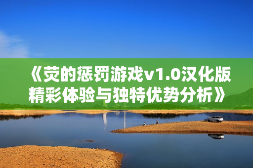 《荧的惩罚游戏v1.0汉化版精彩体验与独特优势分析》