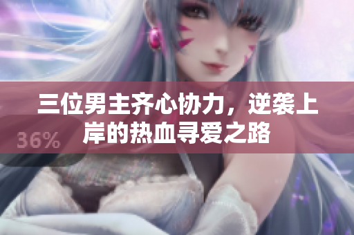 三位男主齐心协力，逆袭上岸的热血寻爱之路