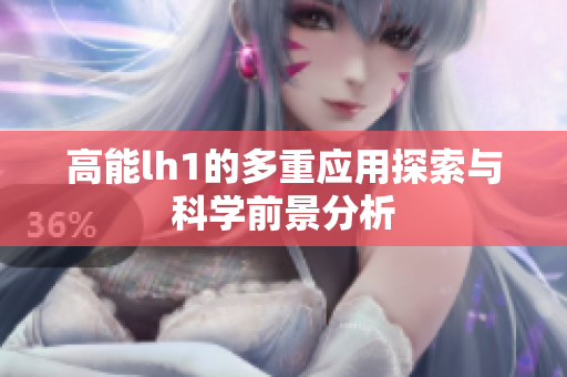 高能lh1的多重应用探索与科学前景分析