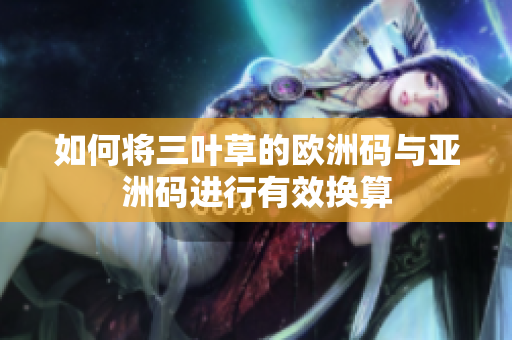 如何将三叶草的欧洲码与亚洲码进行有效换算