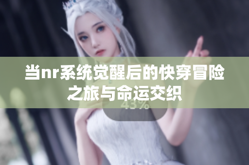 当nr系统觉醒后的快穿冒险之旅与命运交织