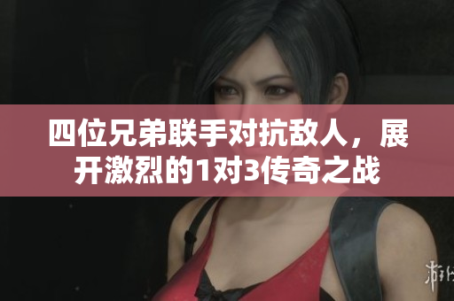 四位兄弟联手对抗敌人，展开激烈的1对3传奇之战