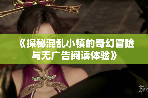 《探秘混乱小镇的奇幻冒险与无广告阅读体验》