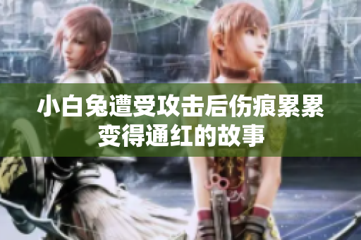 小白兔遭受攻击后伤痕累累变得通红的故事
