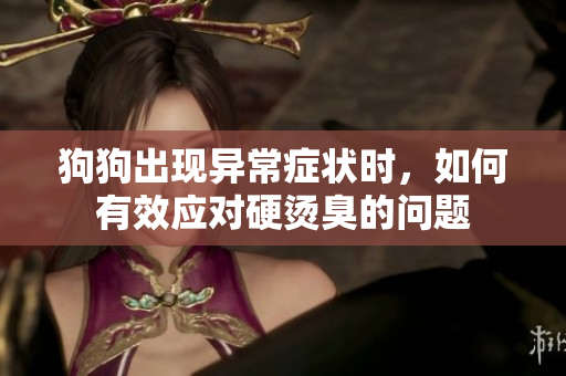 狗狗出现异常症状时，如何有效应对硬烫臭的问题
