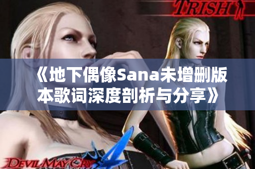 《地下偶像Sana未增删版本歌词深度剖析与分享》