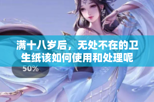满十八岁后，无处不在的卫生纸该如何使用和处理呢