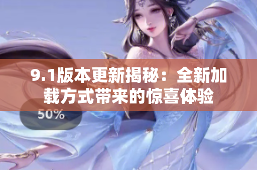 9.1版本更新揭秘：全新加载方式带来的惊喜体验