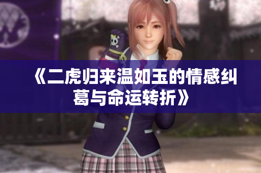 《二虎归来温如玉的情感纠葛与命运转折》