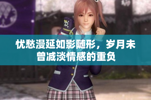 忧愁漫延如影随形，岁月未曾减淡情感的重负