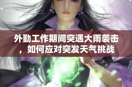 外勤工作期间突遇大雨袭击，如何应对突发天气挑战