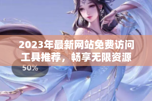 2023年最新网站免费访问工具推荐，畅享无限资源