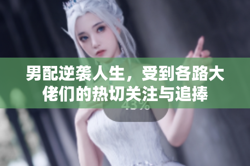 男配逆袭人生，受到各路大佬们的热切关注与追捧