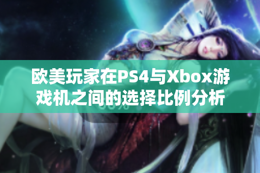 欧美玩家在PS4与Xbox游戏机之间的选择比例分析