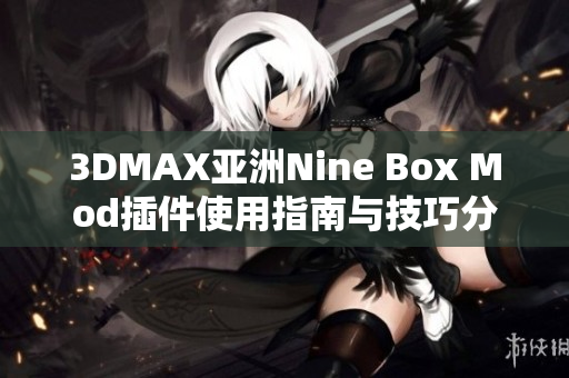 3DMAX亚洲Nine Box Mod插件使用指南与技巧分享