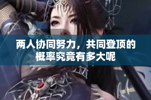两人协同努力，共同登顶的概率究竟有多大呢