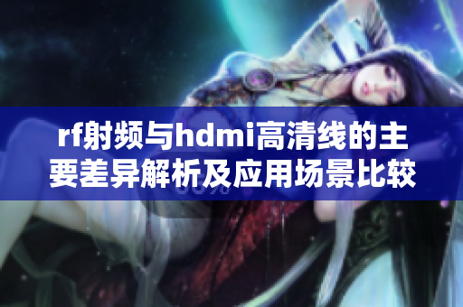 rf射频与hdmi高清线的主要差异解析及应用场景比较