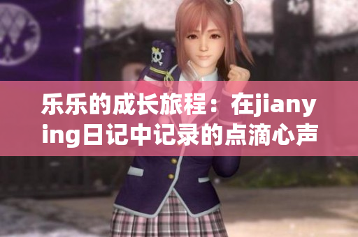 乐乐的成长旅程：在jianying日记中记录的点滴心声