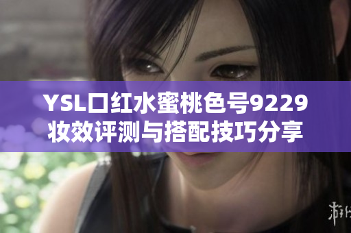 YSL口红水蜜桃色号9229妆效评测与搭配技巧分享