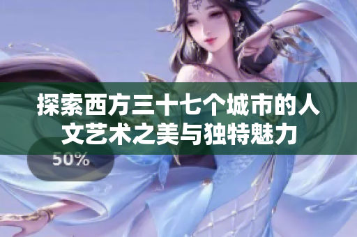 探索西方三十七个城市的人文艺术之美与独特魅力