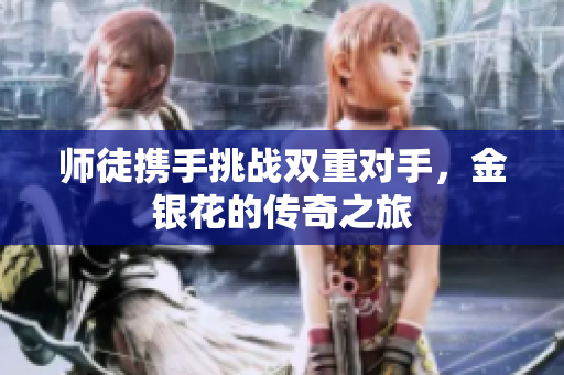 师徒携手挑战双重对手，金银花的传奇之旅