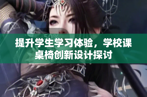 提升学生学习体验，学校课桌椅创新设计探讨