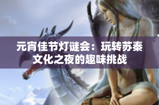 元宵佳节灯谜会：玩转苏秦文化之夜的趣味挑战