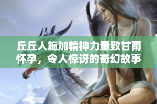 丘丘人施加精神力量致甘雨怀孕，令人惊讶的奇幻故事