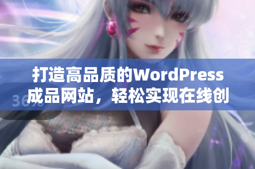 打造高品质的WordPress成品网站，轻松实现在线创业梦想