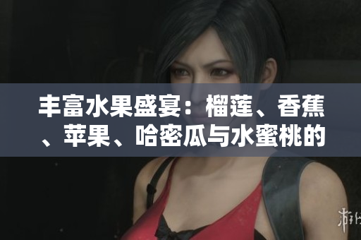 丰富水果盛宴：榴莲、香蕉、苹果、哈密瓜与水蜜桃的美味分享