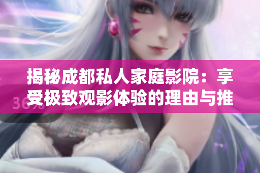 揭秘成都私人家庭影院：享受极致观影体验的理由与推荐