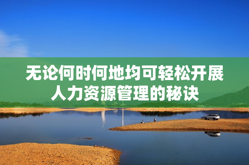 无论何时何地均可轻松开展人力资源管理的秘诀