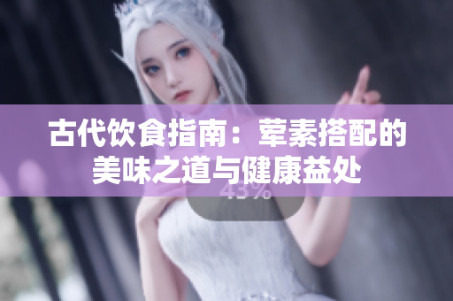古代饮食指南：荤素搭配的美味之道与健康益处