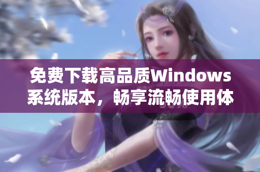 免费下载高品质Windows系统版本，畅享流畅使用体验